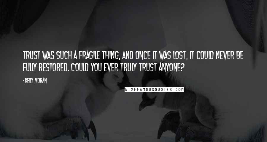 Kelly Moran Quotes: Trust was such a fragile thing, and once it was lost, it could never be fully restored. Could you ever truly trust anyone?
