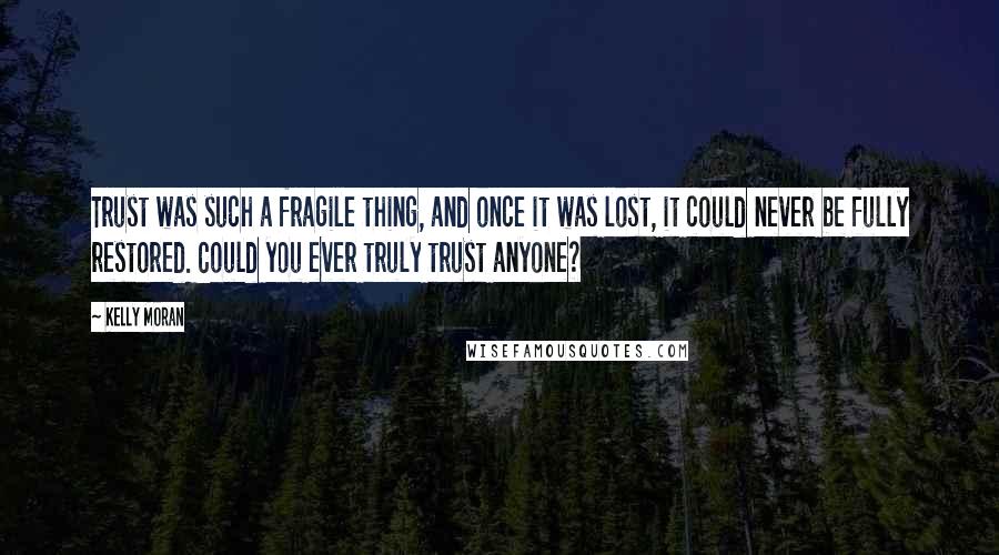 Kelly Moran Quotes: Trust was such a fragile thing, and once it was lost, it could never be fully restored. Could you ever truly trust anyone?