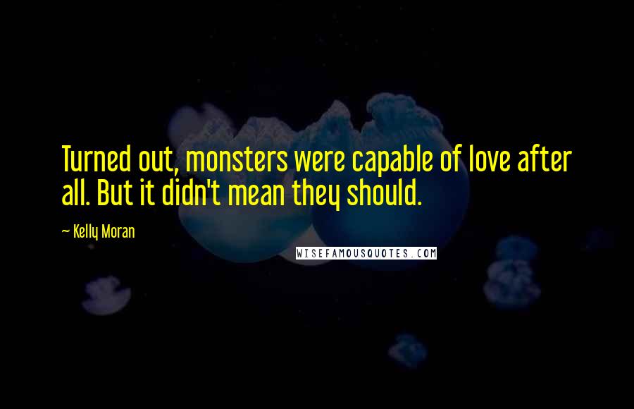 Kelly Moran Quotes: Turned out, monsters were capable of love after all. But it didn't mean they should.