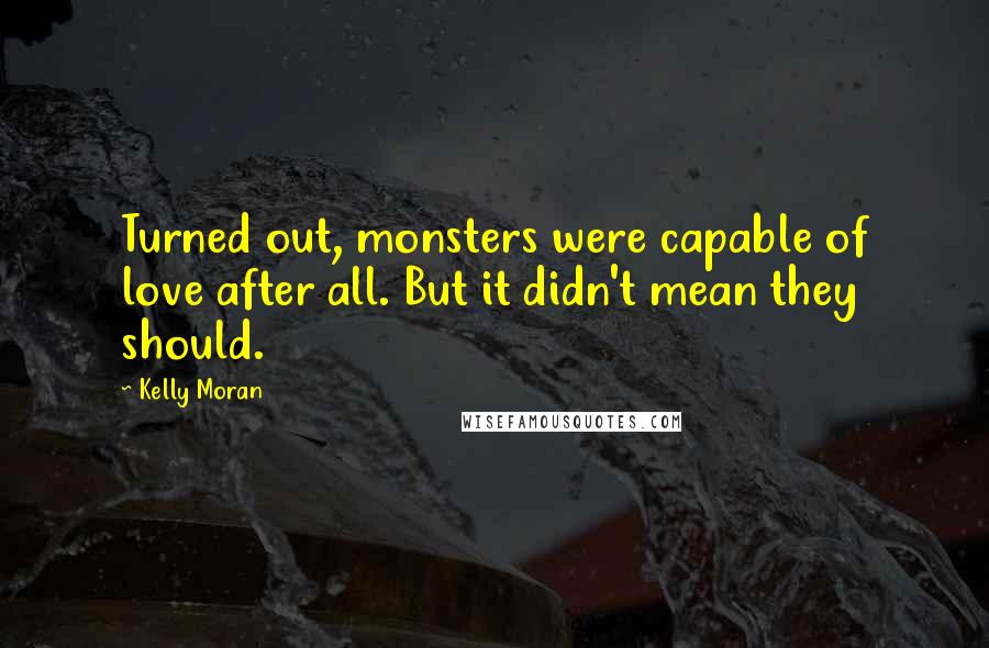 Kelly Moran Quotes: Turned out, monsters were capable of love after all. But it didn't mean they should.
