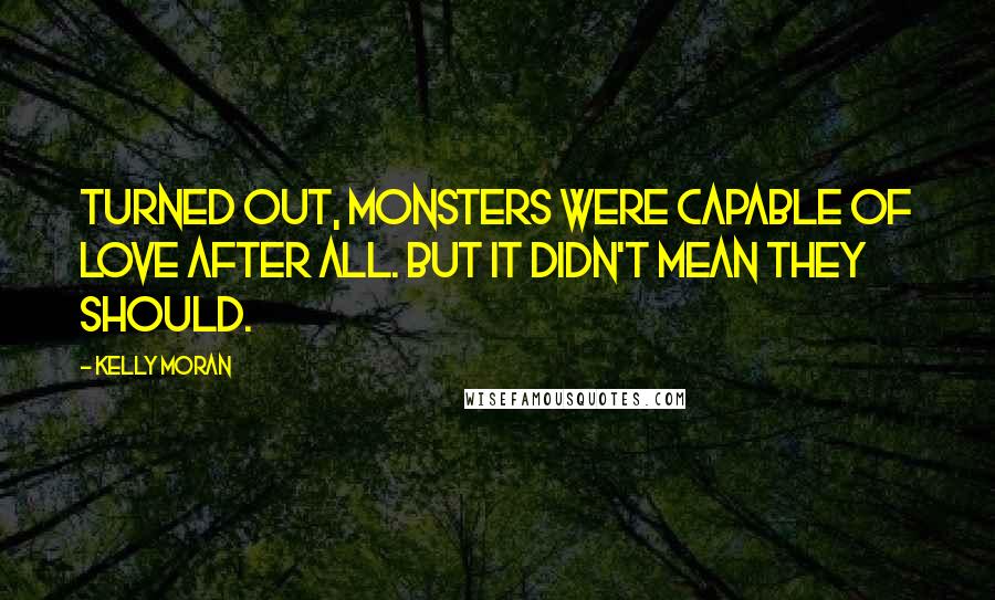 Kelly Moran Quotes: Turned out, monsters were capable of love after all. But it didn't mean they should.