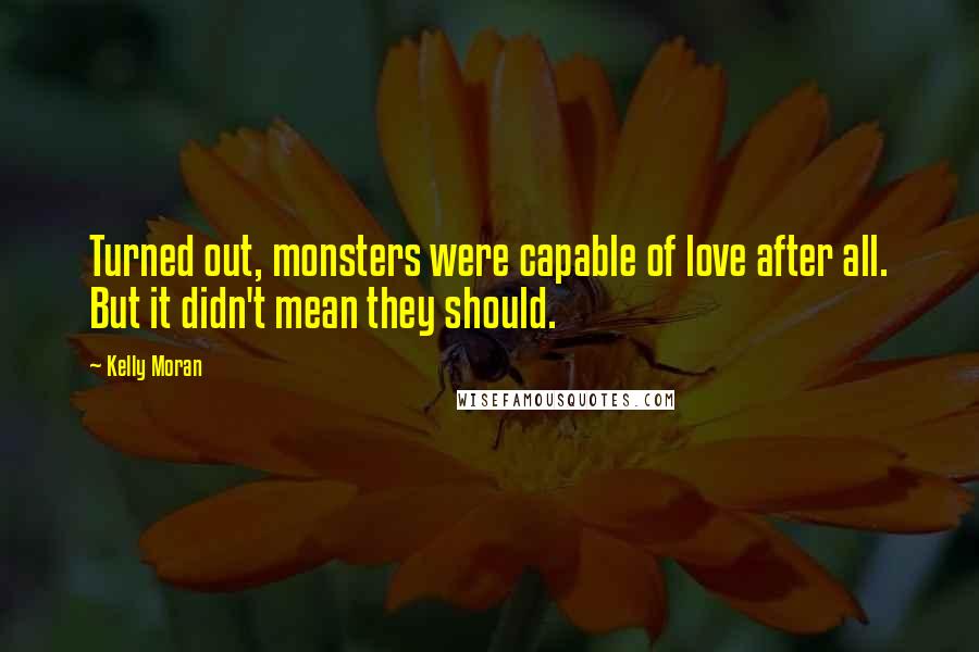 Kelly Moran Quotes: Turned out, monsters were capable of love after all. But it didn't mean they should.