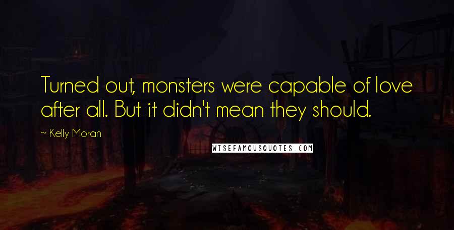 Kelly Moran Quotes: Turned out, monsters were capable of love after all. But it didn't mean they should.