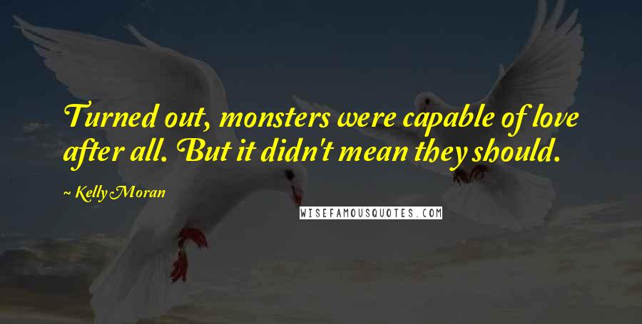Kelly Moran Quotes: Turned out, monsters were capable of love after all. But it didn't mean they should.