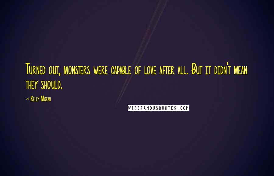 Kelly Moran Quotes: Turned out, monsters were capable of love after all. But it didn't mean they should.
