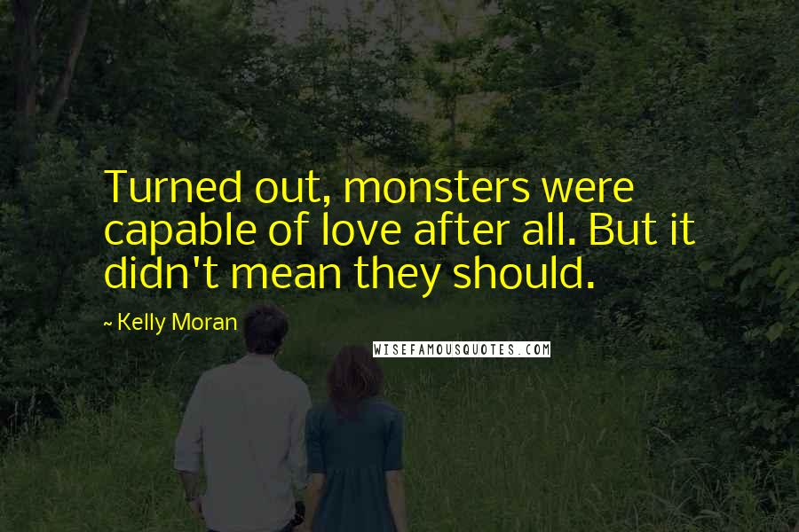Kelly Moran Quotes: Turned out, monsters were capable of love after all. But it didn't mean they should.