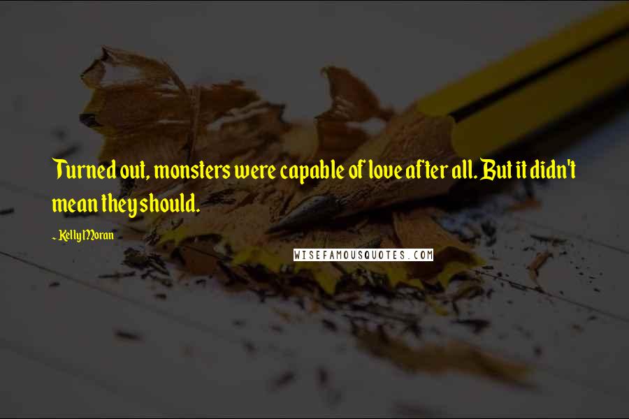 Kelly Moran Quotes: Turned out, monsters were capable of love after all. But it didn't mean they should.