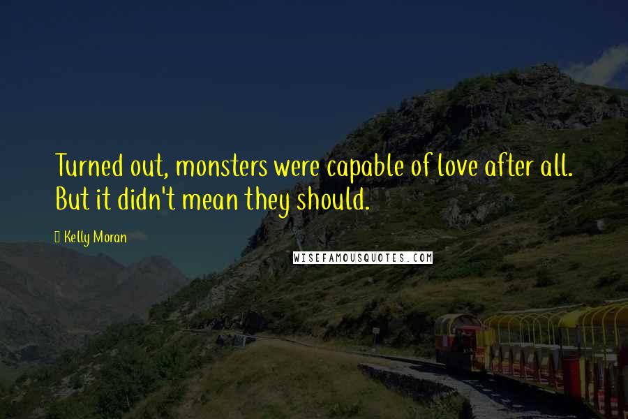 Kelly Moran Quotes: Turned out, monsters were capable of love after all. But it didn't mean they should.