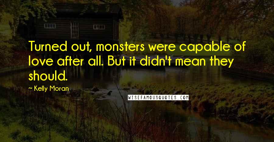 Kelly Moran Quotes: Turned out, monsters were capable of love after all. But it didn't mean they should.