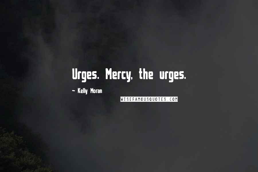 Kelly Moran Quotes: Urges. Mercy, the urges.