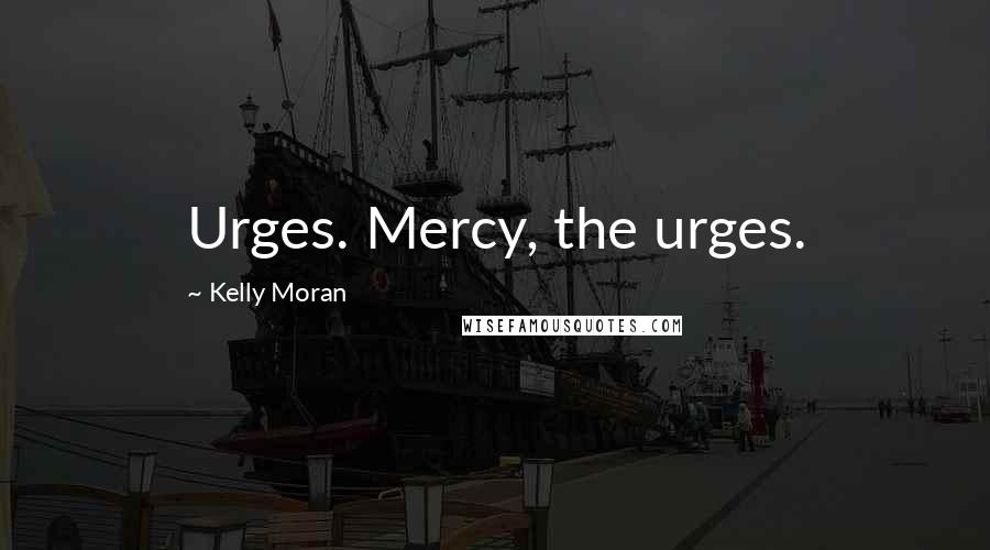 Kelly Moran Quotes: Urges. Mercy, the urges.