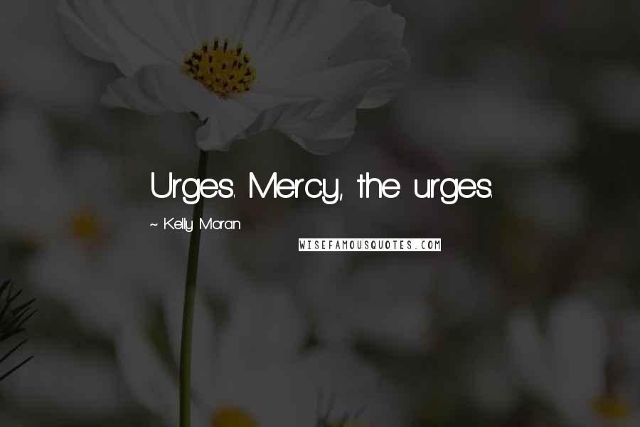 Kelly Moran Quotes: Urges. Mercy, the urges.
