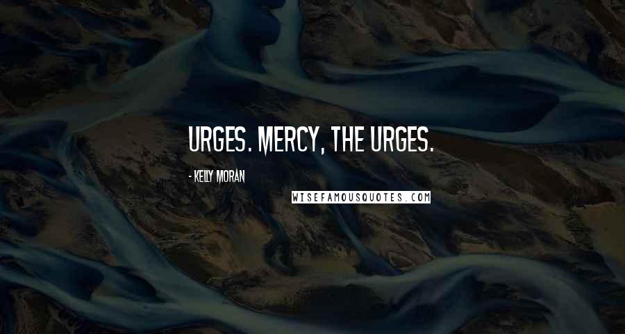 Kelly Moran Quotes: Urges. Mercy, the urges.