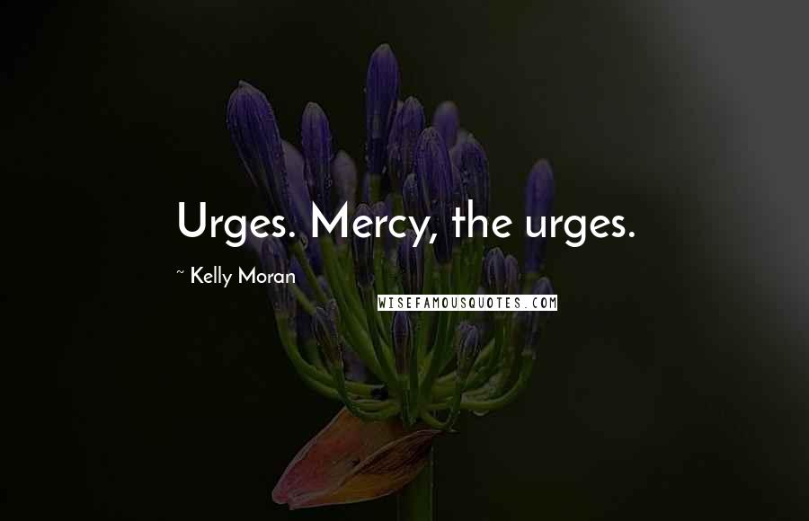 Kelly Moran Quotes: Urges. Mercy, the urges.
