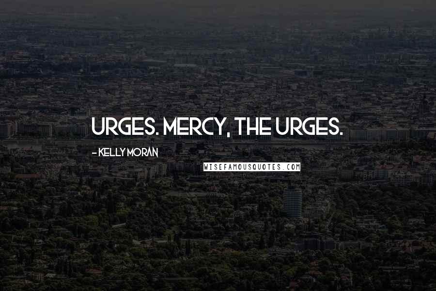 Kelly Moran Quotes: Urges. Mercy, the urges.