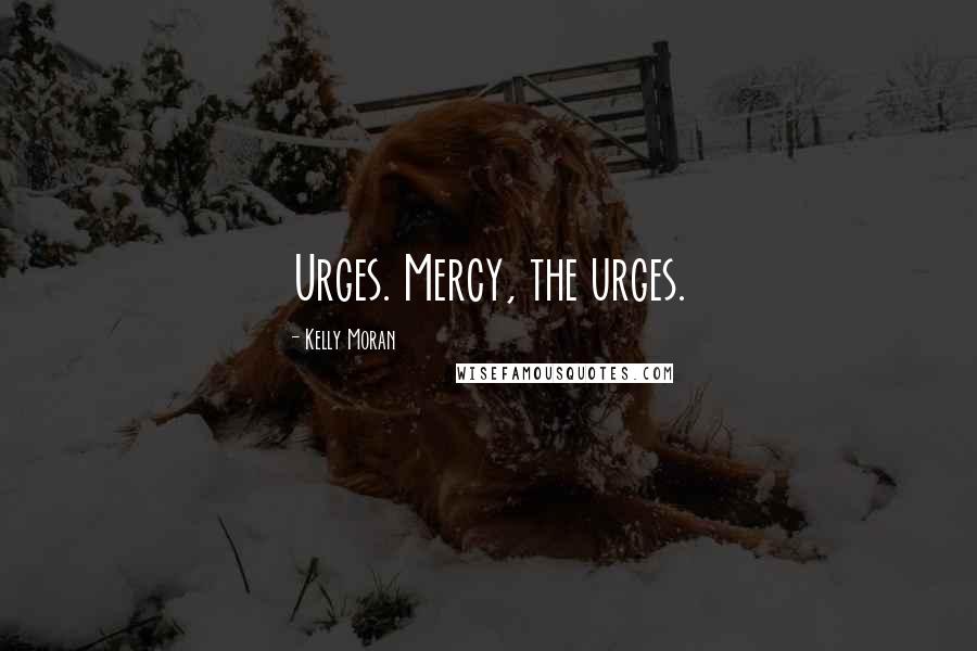 Kelly Moran Quotes: Urges. Mercy, the urges.