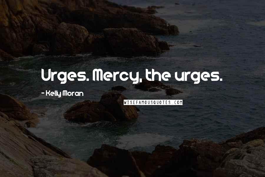 Kelly Moran Quotes: Urges. Mercy, the urges.