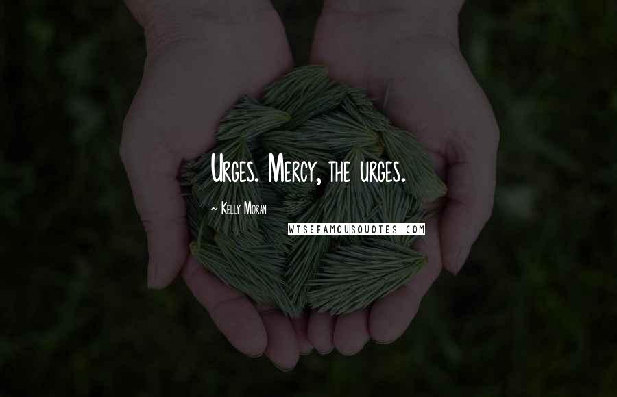 Kelly Moran Quotes: Urges. Mercy, the urges.