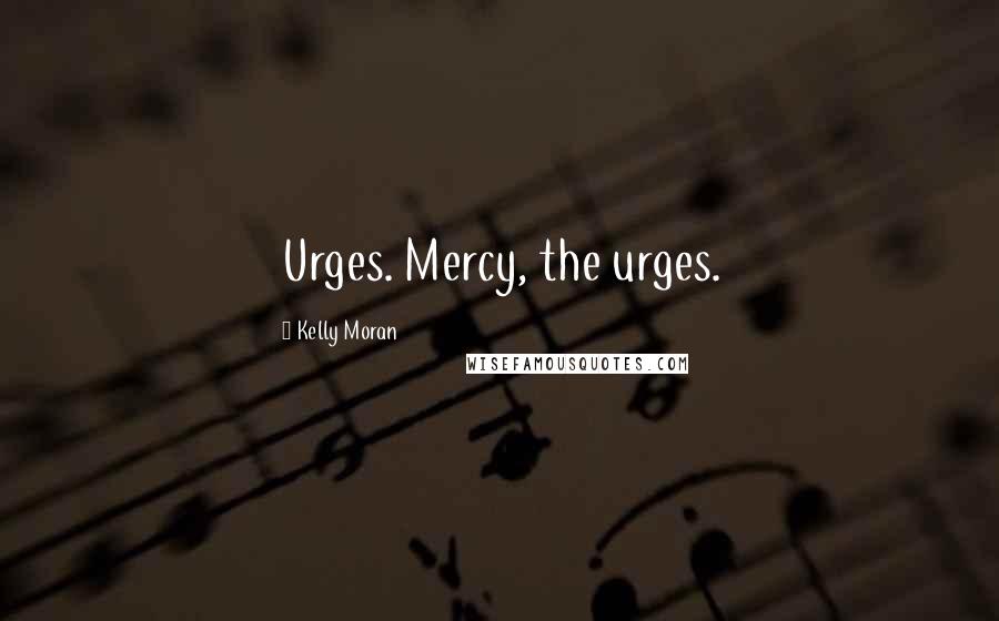 Kelly Moran Quotes: Urges. Mercy, the urges.