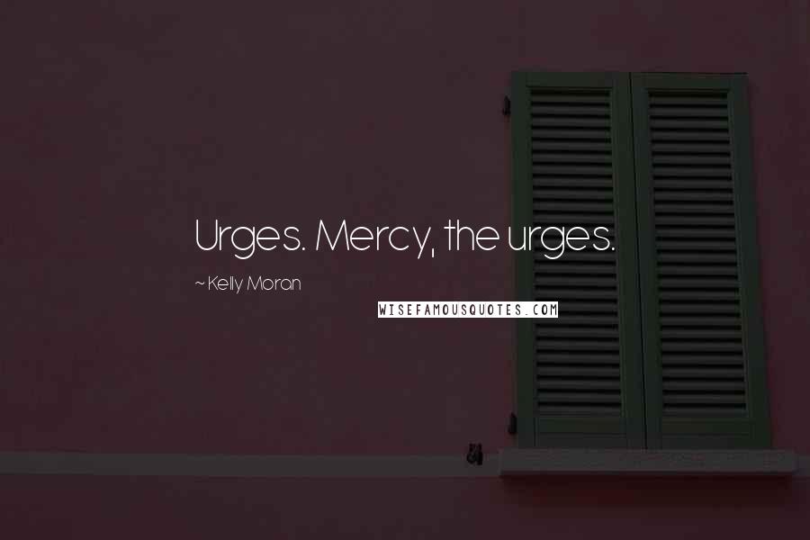 Kelly Moran Quotes: Urges. Mercy, the urges.