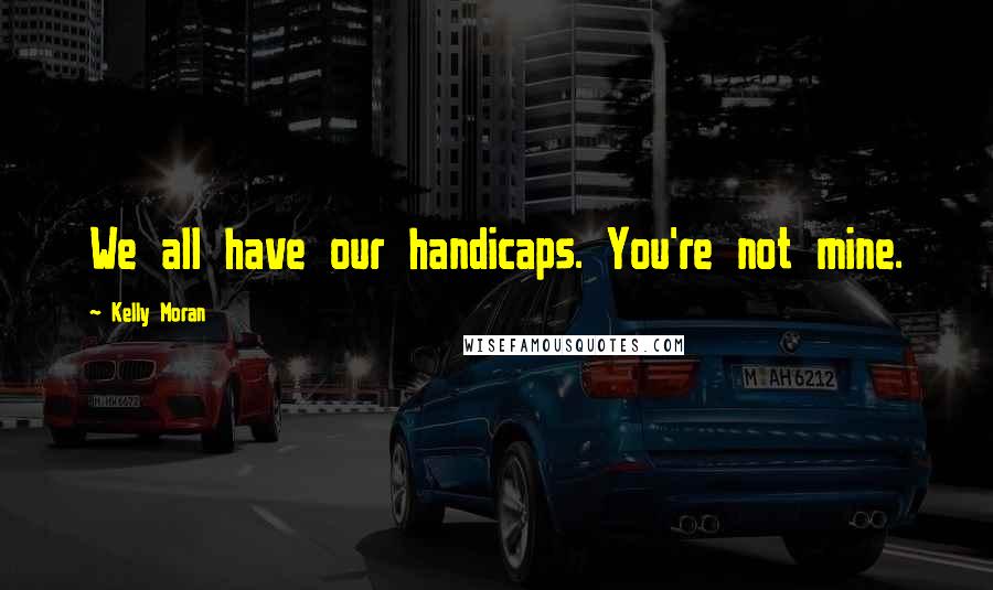 Kelly Moran Quotes: We all have our handicaps. You're not mine.