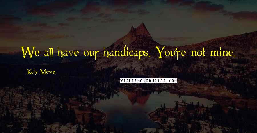 Kelly Moran Quotes: We all have our handicaps. You're not mine.