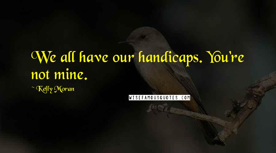 Kelly Moran Quotes: We all have our handicaps. You're not mine.