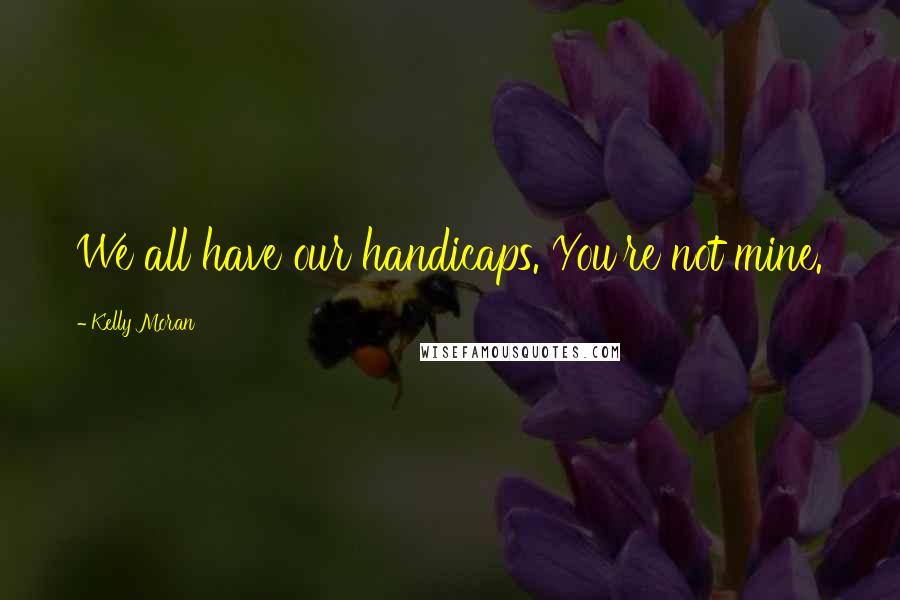 Kelly Moran Quotes: We all have our handicaps. You're not mine.