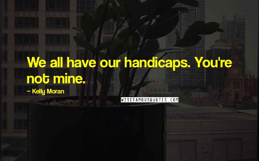 Kelly Moran Quotes: We all have our handicaps. You're not mine.