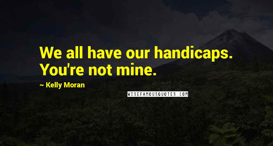 Kelly Moran Quotes: We all have our handicaps. You're not mine.