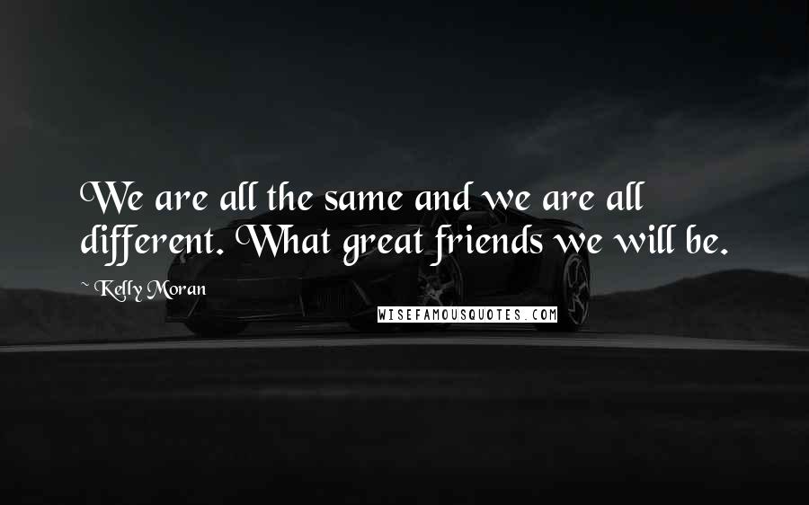 Kelly Moran Quotes: We are all the same and we are all different. What great friends we will be.