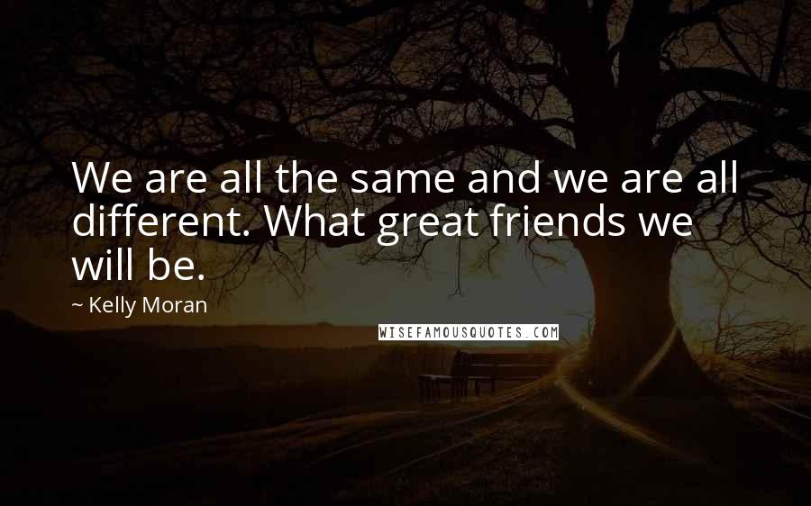 Kelly Moran Quotes: We are all the same and we are all different. What great friends we will be.