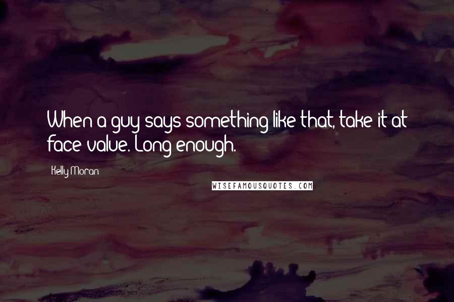 Kelly Moran Quotes: When a guy says something like that, take it at face value. Long enough.