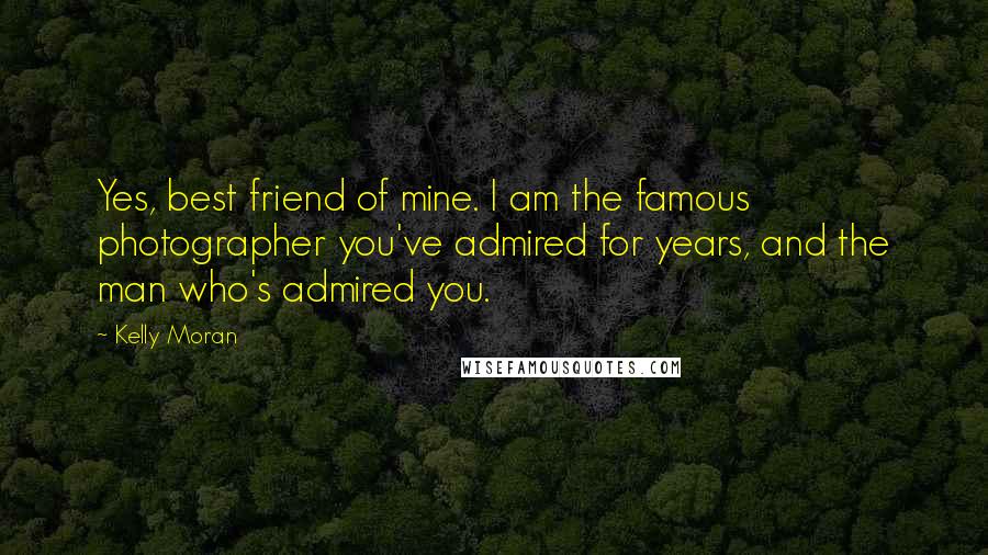 Kelly Moran Quotes: Yes, best friend of mine. I am the famous photographer you've admired for years, and the man who's admired you.