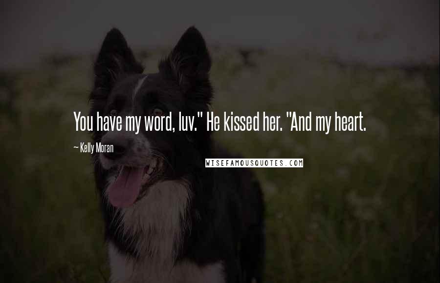 Kelly Moran Quotes: You have my word, luv." He kissed her. "And my heart.