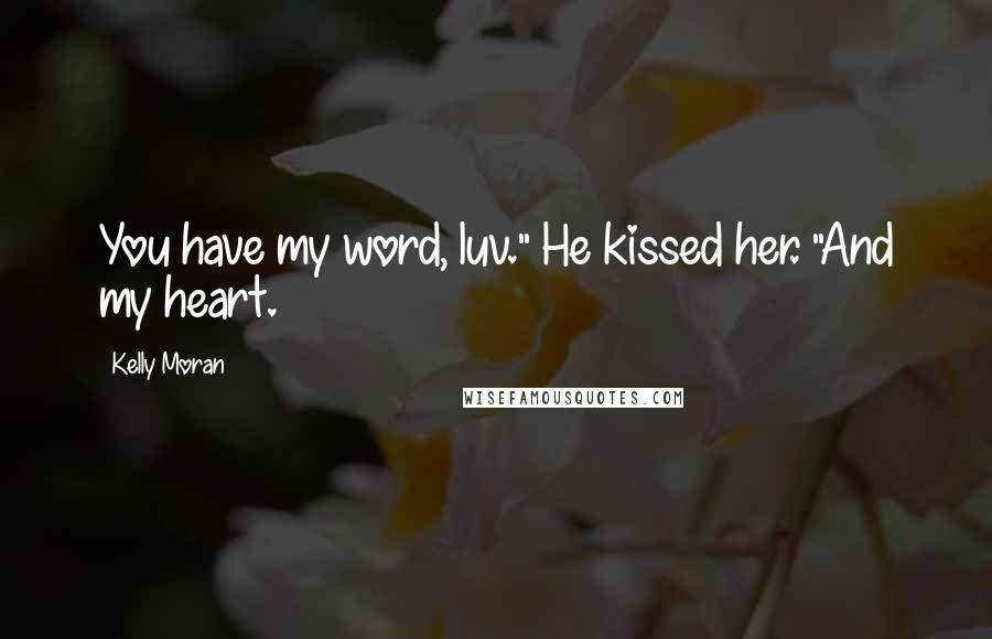 Kelly Moran Quotes: You have my word, luv." He kissed her. "And my heart.