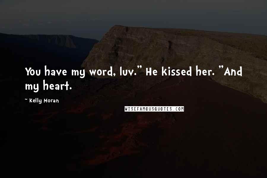 Kelly Moran Quotes: You have my word, luv." He kissed her. "And my heart.