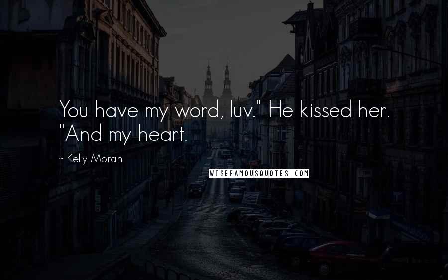 Kelly Moran Quotes: You have my word, luv." He kissed her. "And my heart.