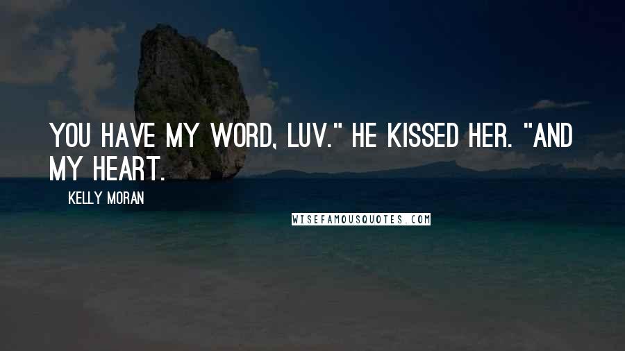 Kelly Moran Quotes: You have my word, luv." He kissed her. "And my heart.