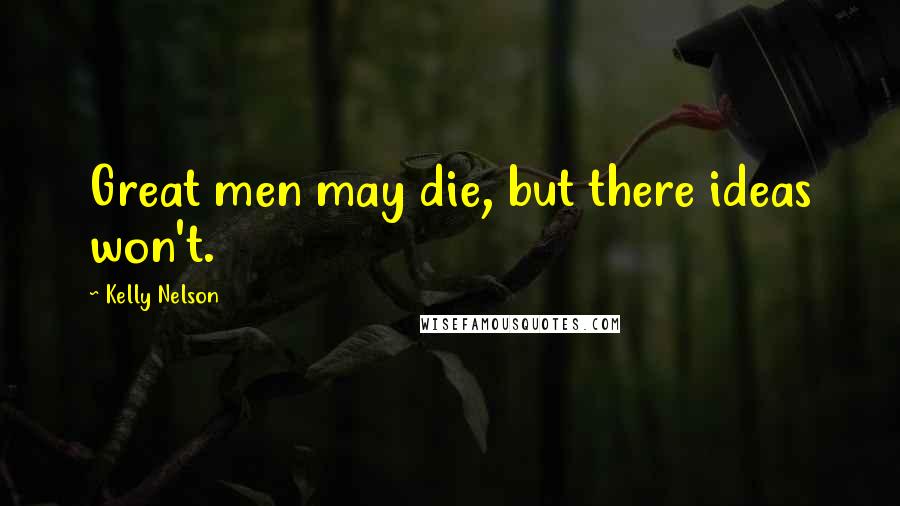 Kelly Nelson Quotes: Great men may die, but there ideas won't.