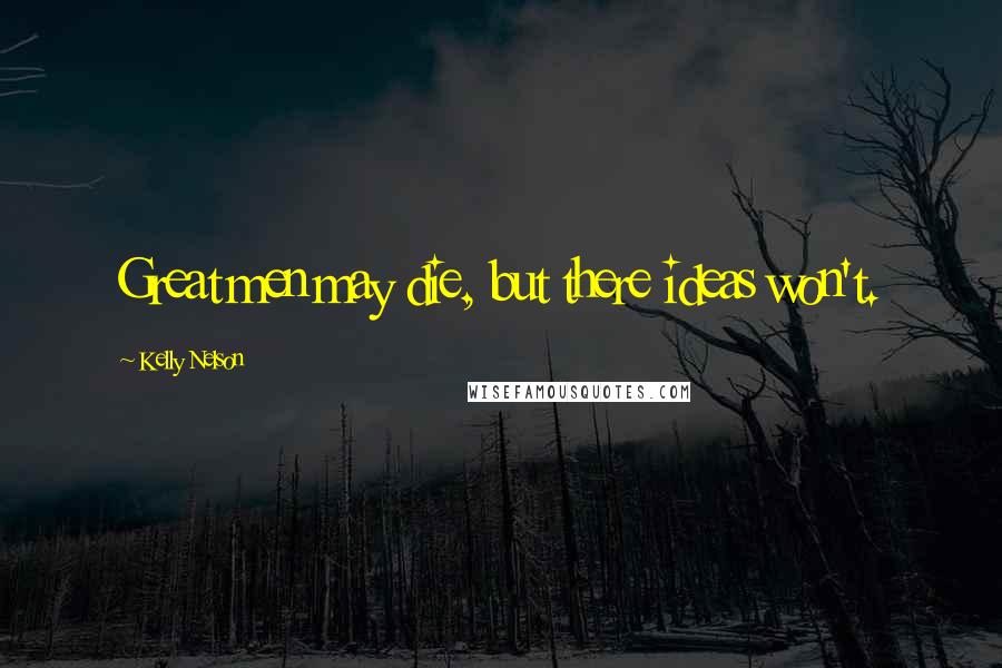 Kelly Nelson Quotes: Great men may die, but there ideas won't.