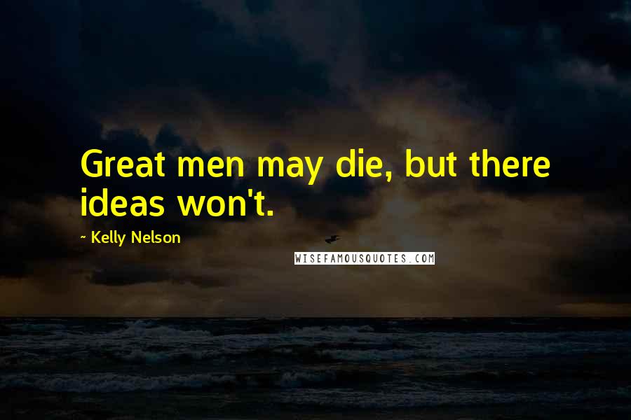 Kelly Nelson Quotes: Great men may die, but there ideas won't.