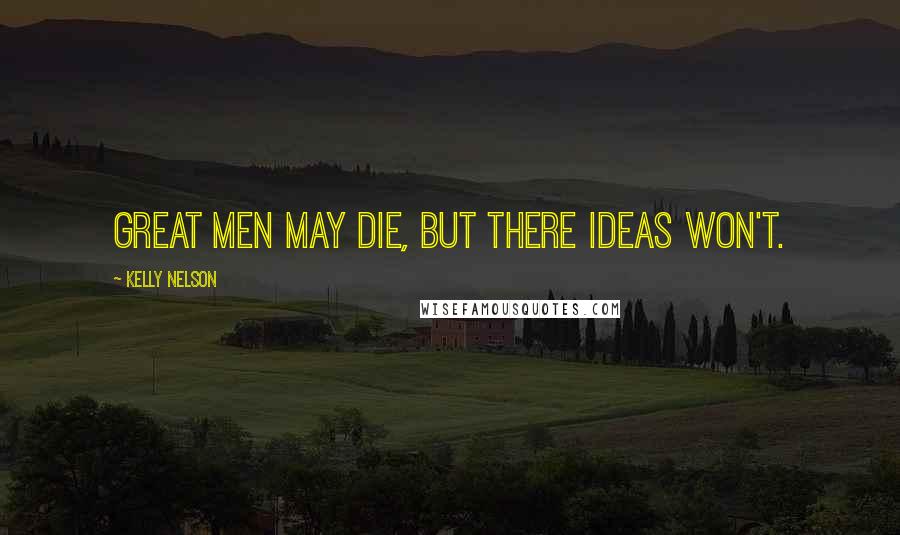Kelly Nelson Quotes: Great men may die, but there ideas won't.
