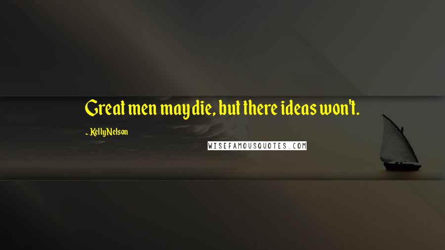 Kelly Nelson Quotes: Great men may die, but there ideas won't.
