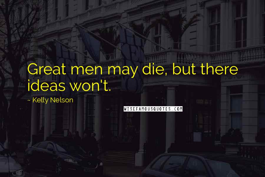Kelly Nelson Quotes: Great men may die, but there ideas won't.
