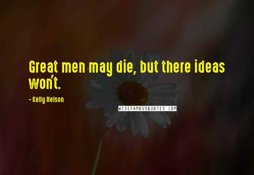 Kelly Nelson Quotes: Great men may die, but there ideas won't.