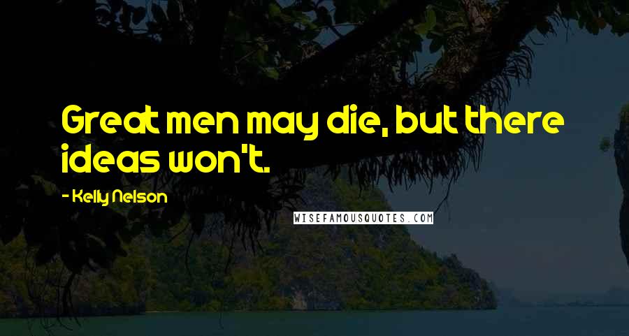 Kelly Nelson Quotes: Great men may die, but there ideas won't.