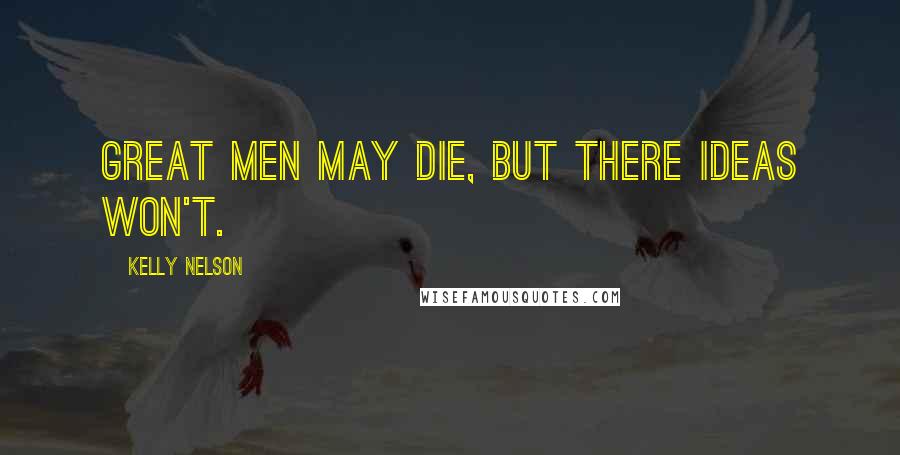 Kelly Nelson Quotes: Great men may die, but there ideas won't.