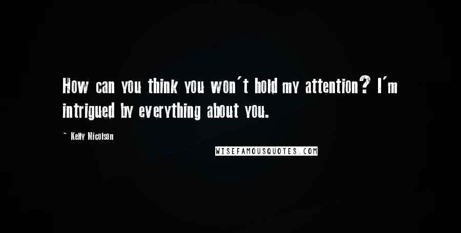 Kelly Nicolson Quotes: How can you think you won't hold my attention? I'm intrigued by everything about you.