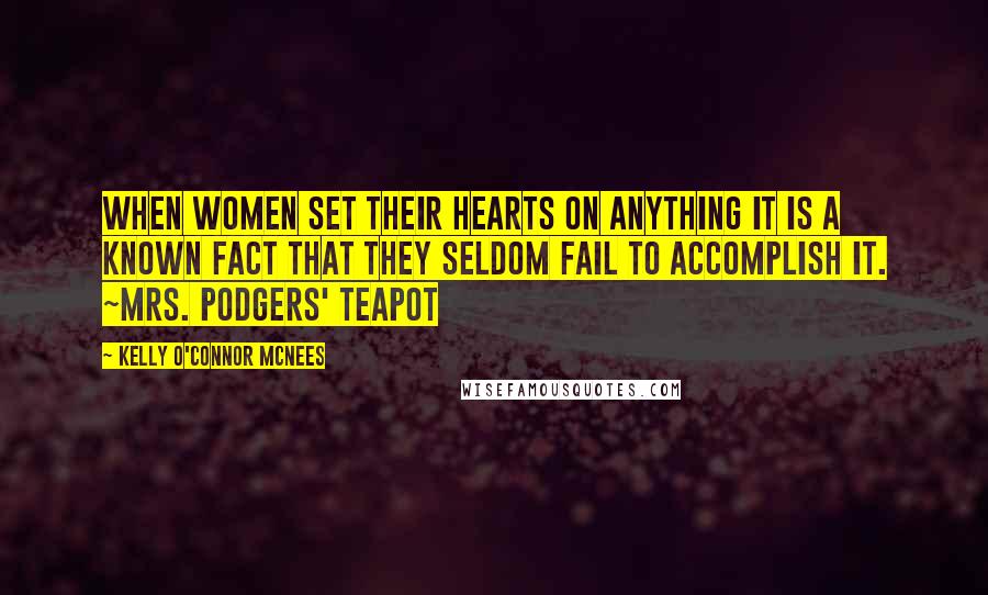 Kelly O'Connor McNees Quotes: When women set their hearts on anything it is a known fact that they seldom fail to accomplish it. ~Mrs. podgers' Teapot